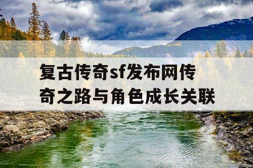 复古传奇sf发布网传奇之路与角色成长关联