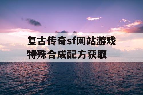 复古传奇sf网站游戏特殊合成配方获取
