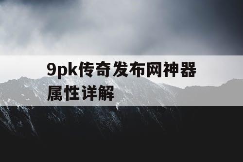 9pk传奇发布网神器属性详解