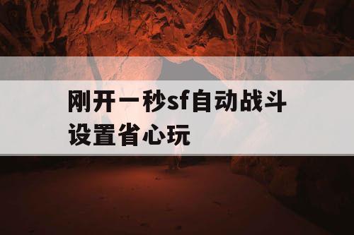 刚开一秒sf自动战斗设置省心玩 刚开一秒sf自动战斗设置省心玩