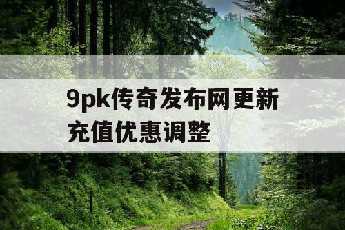 9pk传奇发布网更新充值优惠调整