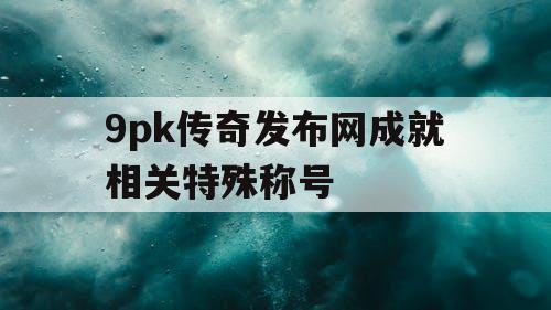9pk传奇发布网成就相关特殊称号
