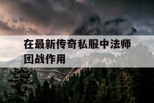 在最新传奇私服中法师团战作用