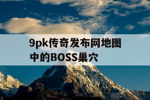 9pk传奇发布网地图中的BOSS巢穴