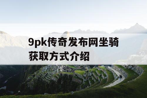 9pk传奇发布网坐骑获取方式介绍