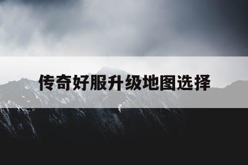 传奇好服升级地图选择