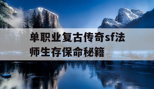 单职业复古传奇sf法师生存保命秘籍