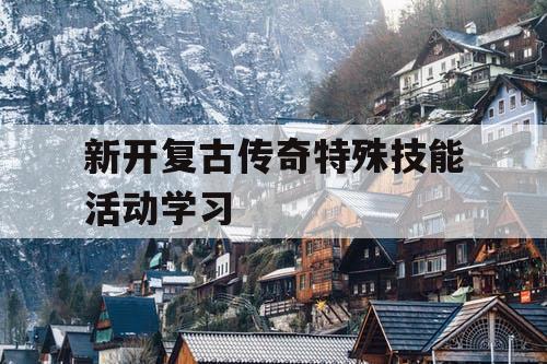 新开复古传奇特殊技能活动学习